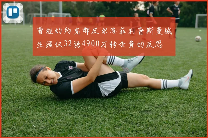 曾经的约克郡皮尔洛菲利普斯曼城生涯仅32场4900万转会费的反思