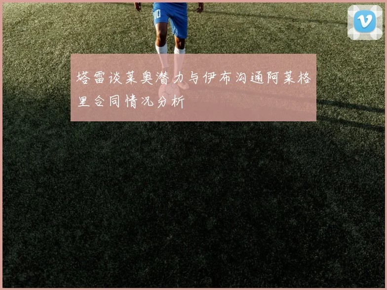 塔雷谈莱奥潜力与伊布沟通阿莱格里合同情况分析