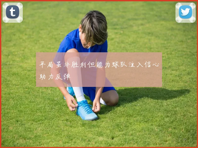 平局虽非胜利但能为球队注入信心助力反弹