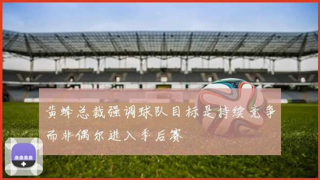 黄蜂总裁强调球队目标是持续竞争而非偶尔进入季后赛