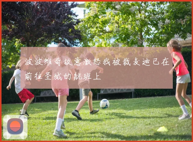 波波维奇故意激怒我被裁麦迪已在前往圣城的航班上