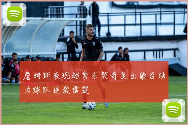 詹姆斯表现超常东契奇复出能否助力球队逆袭雷霆