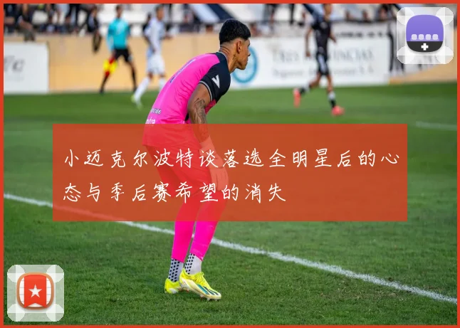 小迈克尔波特谈落选全明星后的心态与季后赛希望的消失