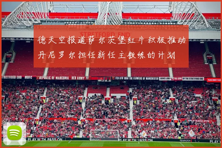 德天空报道萨尔茨堡红牛积极推动丹尼罗尔担任新任主教练的计划
